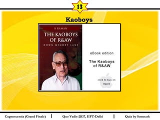 I I
KaoboysKaoboys  
Quiz by SomnathQuiz by SomnathCognoscentia (Grand Finale)Cognoscentia (Grand Finale) Quo Vadis-2K17, IIFT-DelhiQuo Vadis-2K17, IIFT-Delhi
13
 