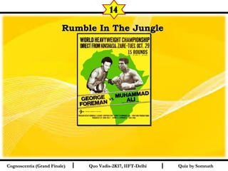 I I
Rumble In The JungleRumble In The Jungle  
Quiz by SomnathQuiz by SomnathCognoscentia (Grand Finale)Cognoscentia (Grand Finale) Quo Vadis-2K17, IIFT-DelhiQuo Vadis-2K17, IIFT-Delhi
14
 