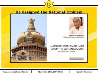 I I
He designed the National EmblemHe designed the National Emblem
Quiz by SomnathQuiz by SomnathCognoscentia (Grand Finale)Cognoscentia (Grand Finale) Quo Vadis-2K17, IIFT-DelhiQuo Vadis-2K17, IIFT-Delhi
15
 
