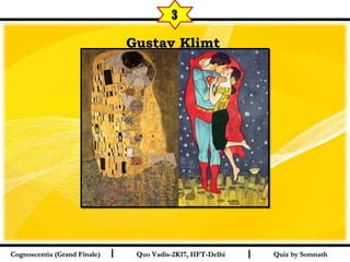 I I
Gustav KlimtGustav Klimt  
Quiz by SomnathQuiz by SomnathCognoscentia (Grand Finale)Cognoscentia (Grand Finale) Quo Vadis-2K17, IIFT-DelhiQuo Vadis-2K17, IIFT-Delhi
3
 