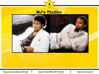 I I
MJ’s ThrillerMJ’s Thriller  
Quiz by SomnathQuiz by SomnathCognoscentia (Grand Finale)Cognoscentia (Grand Finale) Quo Vadis-2K17, IIFT-DelhiQuo Vadis-2K17, IIFT-Delhi
4
 