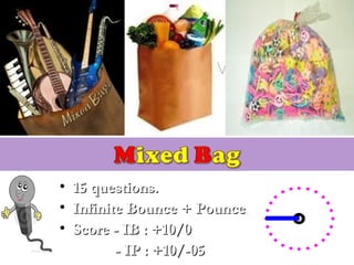 • 15 questions.15 questions.
• Infinite Bounce + Pounce.Infinite Bounce + Pounce.
• Score - IB : +10/0Score - IB : +10/0
- IP : +10/-05- IP : +10/-05
 