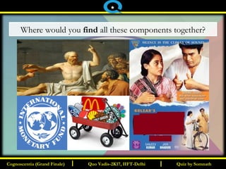 I I
Where would you find all these components together?
Quiz by SomnathQuiz by SomnathCognoscentia (Grand Finale)Cognoscentia (Grand Finale) Quo Vadis-2K17, IIFT-DelhiQuo Vadis-2K17, IIFT-Delhi
*
 