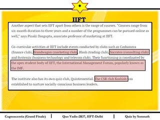 I I
IIFTIIFT  
Quiz by SomnathQuiz by SomnathCognoscentia (Grand Finale)Cognoscentia (Grand Finale) Quo Vadis-2K17, IIFT-DelhiQuo Vadis-2K17, IIFT-Delhi
*
 