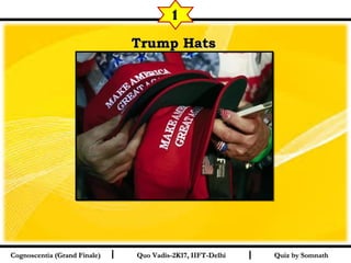 I I
Trump HatsTrump Hats  
Quiz by SomnathQuiz by SomnathCognoscentia (Grand Finale)Cognoscentia (Grand Finale) Quo Vadis-2K17, IIFT-DelhiQuo Vadis-2K17, IIFT-Delhi
1
 