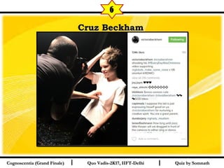 I I
Cruz BeckhamCruz Beckham  
Quiz by SomnathQuiz by SomnathCognoscentia (Grand Finale)Cognoscentia (Grand Finale) Quo Vadis-2K17, IIFT-DelhiQuo Vadis-2K17, IIFT-Delhi
6
 