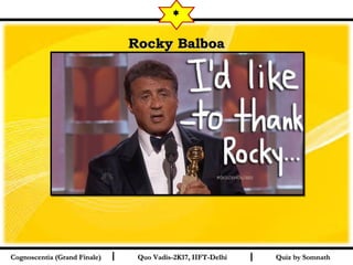 I I
Rocky BalboaRocky Balboa
Quiz by SomnathQuiz by SomnathCognoscentia (Grand Finale)Cognoscentia (Grand Finale) Quo Vadis-2K17, IIFT-DelhiQuo Vadis-2K17, IIFT-Delhi
*
 