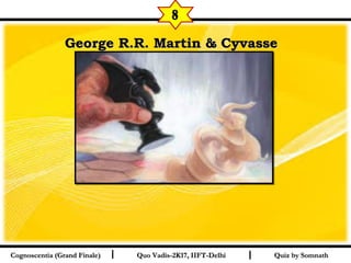 I I
George R.R. Martin & CyvasseGeorge R.R. Martin & Cyvasse   
Quiz by SomnathQuiz by SomnathCognoscentia (Grand Finale)Cognoscentia (Grand Finale) Quo Vadis-2K17, IIFT-DelhiQuo Vadis-2K17, IIFT-Delhi
8
 