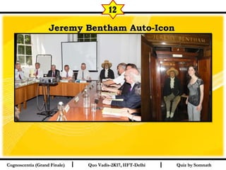 I I
Jeremy Bentham Auto-IconJeremy Bentham Auto-Icon  
Quiz by SomnathQuiz by SomnathCognoscentia (Grand Finale)Cognoscentia (Grand Finale) Quo Vadis-2K17, IIFT-DelhiQuo Vadis-2K17, IIFT-Delhi
12
 