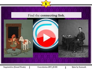 I I
5
Quiz by SomnathQuiz by SomnathInquizzitive (Grand Finale)Inquizzitive (Grand Finale) Convolution-2017, JUEEConvolution-2017, JUEE
Find the connecting link.
 