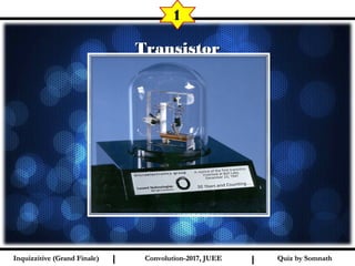 I I
TransistorTransistor
1
Quiz by SomnathQuiz by SomnathInquizzitive (Grand Finale)Inquizzitive (Grand Finale) Convolution-2017, JUEEConvolution-2017, JUEE
 