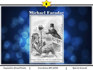 I I
Michael FaradayMichael Faraday
6
Quiz by SomnathQuiz by SomnathInquizzitive (Grand Finale)Inquizzitive (Grand Finale) Convolution-2017, JUEEConvolution-2017, JUEE
 