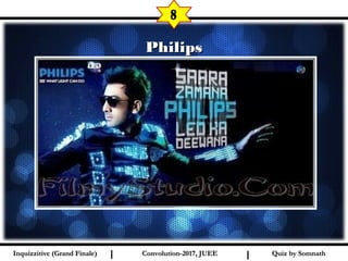I I
PhilipsPhilips
8
Quiz by SomnathQuiz by SomnathInquizzitive (Grand Finale)Inquizzitive (Grand Finale) Convolution-2017, JUEEConvolution-2017, JUEE
 