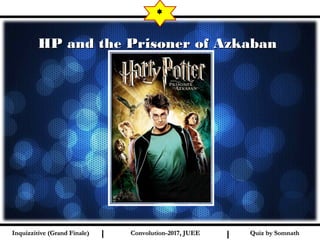 I I
HP and the Prisoner of Azkaban HP and the Prisoner of Azkaban 
*
Quiz by SomnathQuiz by SomnathInquizzitive (Grand Finale)Inquizzitive (Grand Finale) Convolution-2017, JUEEConvolution-2017, JUEE
 