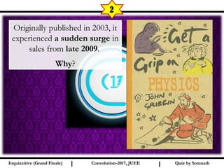 I I
2
Quiz by SomnathQuiz by SomnathInquizzitive (Grand Finale)Inquizzitive (Grand Finale) Convolution-2017, JUEEConvolution-2017, JUEE
Originally published in 2003, it
experienced a sudden surge in
sales from late 2009.
Why?
 