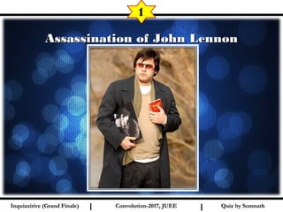 I I
Assassination of John LennonAssassination of John Lennon
1
Quiz by SomnathQuiz by SomnathInquizzitive (Grand Finale)Inquizzitive (Grand Finale) Convolution-2017, JUEEConvolution-2017, JUEE
 
