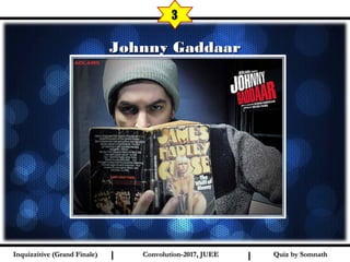 I I
Johnny GaddaarJohnny Gaddaar
3
Quiz by SomnathQuiz by SomnathInquizzitive (Grand Finale)Inquizzitive (Grand Finale) Convolution-2017, JUEEConvolution-2017, JUEE
 