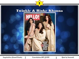 I I
Twinkle & Rinke KhannaTwinkle & Rinke Khanna
3
Quiz by SomnathQuiz by SomnathInquizzitive (Grand Finale)Inquizzitive (Grand Finale) Convolution-2017, JUEEConvolution-2017, JUEE
 