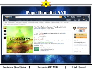 I I
Pope Benedict XVIPope Benedict XVI
4
Quiz by SomnathQuiz by SomnathInquizzitive (Grand Finale)Inquizzitive (Grand Finale) Convolution-2017, JUEEConvolution-2017, JUEE
 
