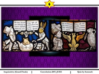 I I
6
Quiz by SomnathQuiz by SomnathInquizzitive (Grand Finale)Inquizzitive (Grand Finale) Convolution-2017, JUEEConvolution-2017, JUEE
 