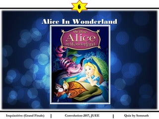 I I
Alice In WonderlandAlice In Wonderland
6
Quiz by SomnathQuiz by SomnathInquizzitive (Grand Finale)Inquizzitive (Grand Finale) Convolution-2017, JUEEConvolution-2017, JUEE
 