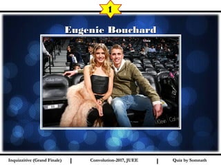 I I
Eugenie BouchardEugenie Bouchard
1
Quiz by SomnathQuiz by SomnathInquizzitive (Grand Finale)Inquizzitive (Grand Finale) Convolution-2017, JUEEConvolution-2017, JUEE
 