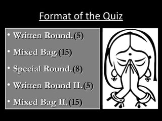 Format of the Quiz
• Written Round.Written Round.(5)(5)
• Mixed Bag.Mixed Bag.(15)(15)
• Special Round.Special Round.(8)(8)
• Written Round II.Written Round II.(5)(5)
• Mixed Bag II.Mixed Bag II.(15)(15)
 