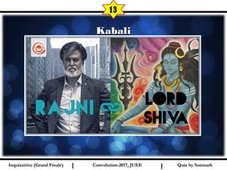 I I
KabaliKabali
13
Quiz by SomnathQuiz by SomnathInquizzitive (Grand Finale)Inquizzitive (Grand Finale) Convolution-2017, JUEEConvolution-2017, JUEE
 