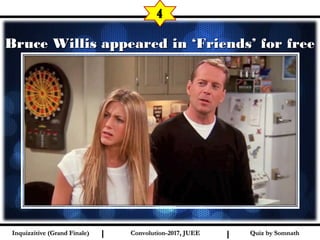 I I
Bruce Willis appeared in ‘Friends’ for freeBruce Willis appeared in ‘Friends’ for free
4
Quiz by SomnathQuiz by SomnathInquizzitive (Grand Finale)Inquizzitive (Grand Finale) Convolution-2017, JUEEConvolution-2017, JUEE
 