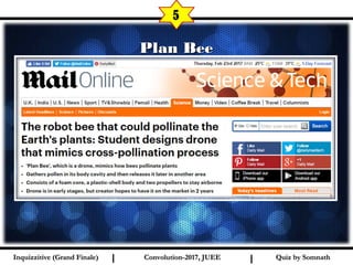 I I
Plan BeePlan Bee
5
Quiz by SomnathQuiz by SomnathInquizzitive (Grand Finale)Inquizzitive (Grand Finale) Convolution-2017, JUEEConvolution-2017, JUEE
 