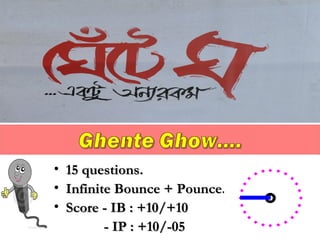 • 15 questions.15 questions.
• Infinite Bounce + Pounce.Infinite Bounce + Pounce.
• Score - IB : +10/+10Score - IB : +10/+10
- IP : +10/-05- IP : +10/-05
 