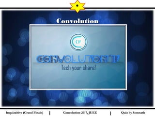 I I
ConvolutionConvolution
*
Quiz by SomnathQuiz by SomnathInquizzitive (Grand Finale)Inquizzitive (Grand Finale) Convolution-2017, JUEEConvolution-2017, JUEE
 