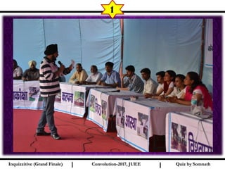 I I
1
Quiz by SomnathQuiz by SomnathInquizzitive (Grand Finale)Inquizzitive (Grand Finale) Convolution-2017, JUEEConvolution-2017, JUEE
 