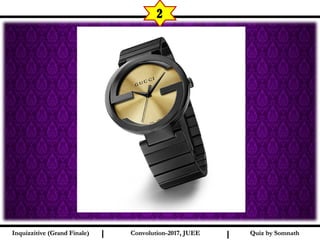 I I
2
Quiz by SomnathQuiz by SomnathInquizzitive (Grand Finale)Inquizzitive (Grand Finale) Convolution-2017, JUEEConvolution-2017, JUEE
 