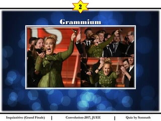 I I
GrammiumGrammium
2
Quiz by SomnathQuiz by SomnathInquizzitive (Grand Finale)Inquizzitive (Grand Finale) Convolution-2017, JUEEConvolution-2017, JUEE
 