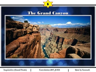 I I
The Grand CanyonThe Grand Canyon
6
Quiz by SomnathQuiz by SomnathInquizzitive (Grand Finale)Inquizzitive (Grand Finale) Convolution-2017, JUEEConvolution-2017, JUEE
 