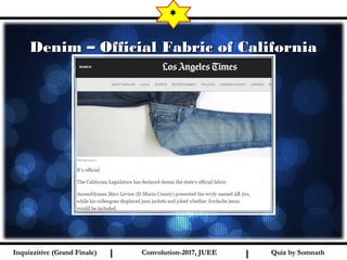 I I
Denim – Official Fabric of CaliforniaDenim – Official Fabric of California
*
Quiz by SomnathQuiz by SomnathInquizzitive (Grand Finale)Inquizzitive (Grand Finale) Convolution-2017, JUEEConvolution-2017, JUEE
 