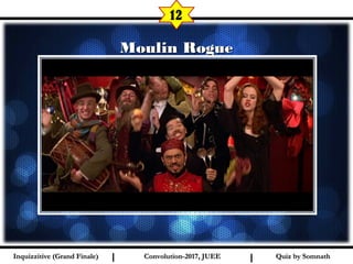 I I
Moulin RogueMoulin Rogue
12
Quiz by SomnathQuiz by SomnathInquizzitive (Grand Finale)Inquizzitive (Grand Finale) Convolution-2017, JUEEConvolution-2017, JUEE
 