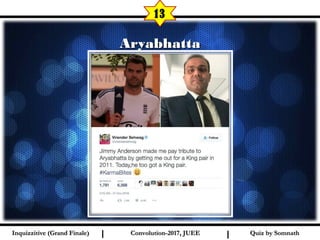 I I
AryabhattaAryabhatta
13
Quiz by SomnathQuiz by SomnathInquizzitive (Grand Finale)Inquizzitive (Grand Finale) Convolution-2017, JUEEConvolution-2017, JUEE
 