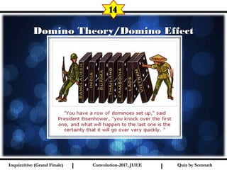 I I
Domino Theory/Domino EffectDomino Theory/Domino Effect
14
Quiz by SomnathQuiz by SomnathInquizzitive (Grand Finale)Inquizzitive (Grand Finale) Convolution-2017, JUEEConvolution-2017, JUEE
 