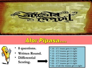 • 8 questions.8 questions.
• Written Round.Written Round.
• DifferentialDifferential
Scoring.Scoring.
* 16 - if 1 team gets it right* 16 - if 1 team gets it right
* 14 - if 2 teams get it right* 14 - if 2 teams get it right
* 12 - if 3 teams get it right* 12 - if 3 teams get it right
* 10 - if 4 teams get it right* 10 - if 4 teams get it right
* 08 - if 5 teams get it right* 08 - if 5 teams get it right
* 06 - if 6 teams get it right* 06 - if 6 teams get it right
* 04 - if 7 teams get it right* 04 - if 7 teams get it right
* 02 - if all the teams get it right* 02 - if all the teams get it right
 