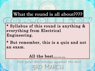 What the round is all about????What the round is all about????
* Syllabus of this round is anything &
everything from Electrical
Engineering.
* But remember, this is a quiz and not
an exam.
All the best………All the best………
 