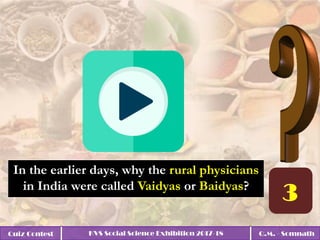Quiz Contest KVS Social Science Exhibition 2017-18 Q.M. - Somnath
In the earlier days, why the rural physicians
in India were called Vaidyas or Baidyas?
 