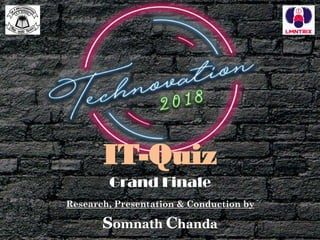 IT-Quiz
Grand Finale
Research, Presentation & Conduction by
Somnath Chanda
 
