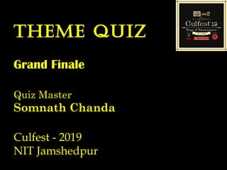 theme quiz
Grand Finale
Quiz Master
Somnath Chanda
Culfest - 2019
NIT Jamshedpur
 