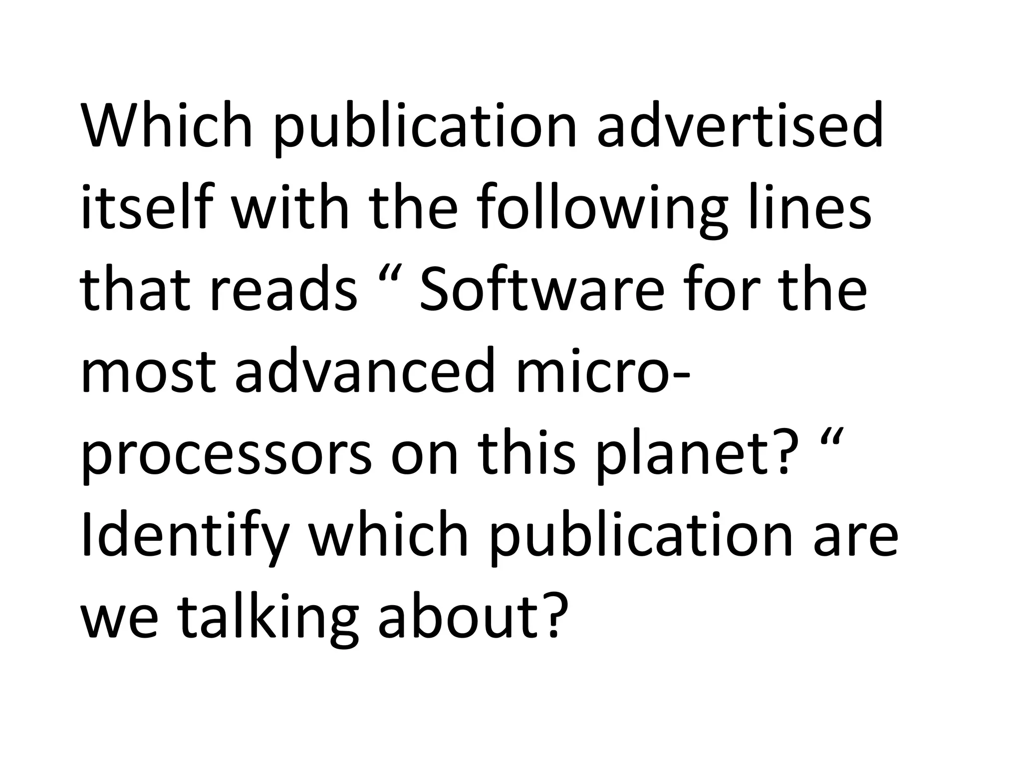 Which publication advertised
itself with the following lines
that reads “ Software for the
most advanced micro-
processors on this planet? “
Identify which publication are
we talking about?
 