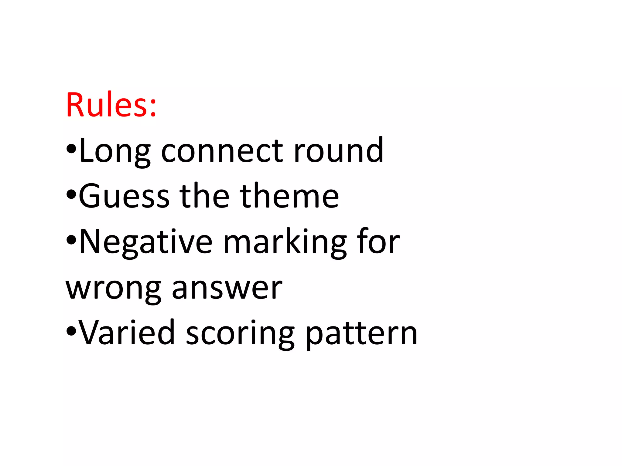 Rules:
•Long connect round
•Guess the theme
•Negative marking for
wrong answer
•Varied scoring pattern
 