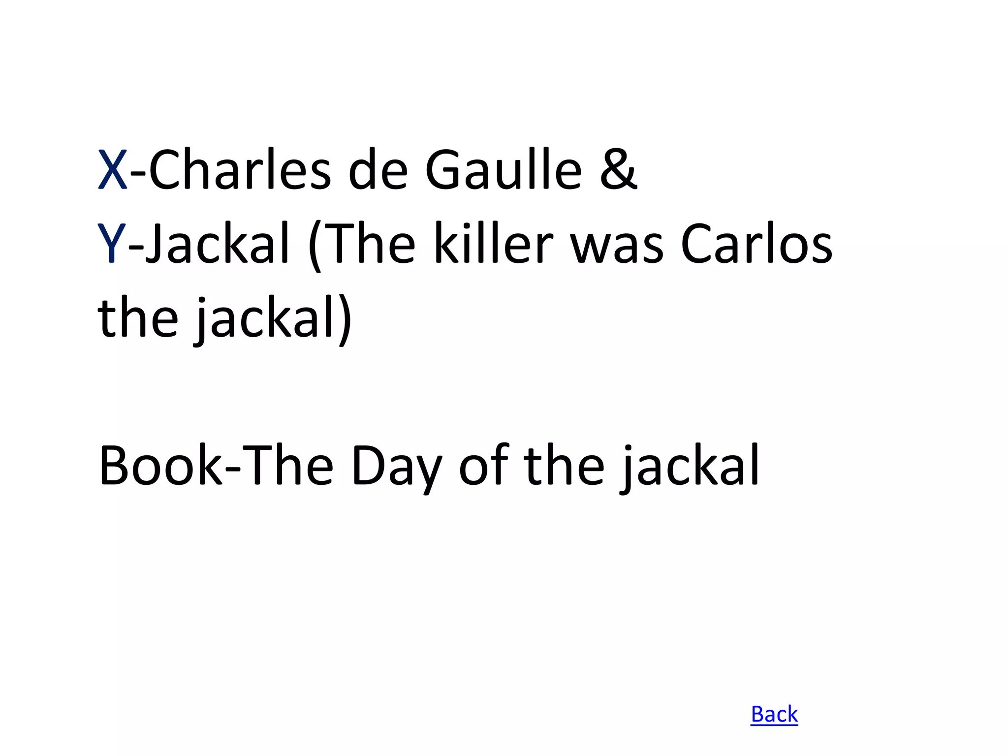 X-Charles de Gaulle &
Y-Jackal (The killer was Carlos
the jackal)

Book-The Day of the jackal


                           Back
 