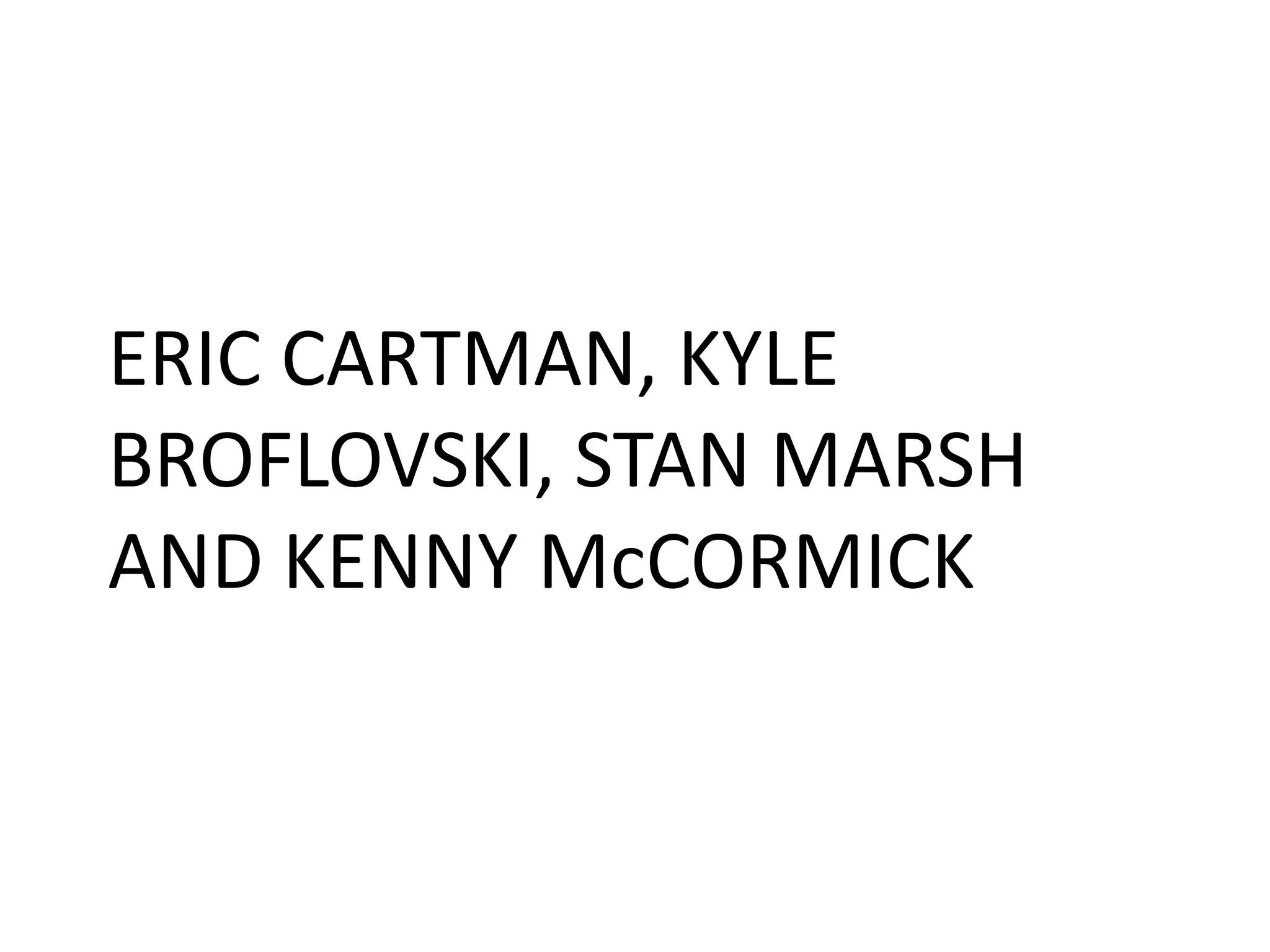 ERIC CARTMAN, KYLE
BROFLOVSKI, STAN MARSH
AND KENNY McCORMICK
 