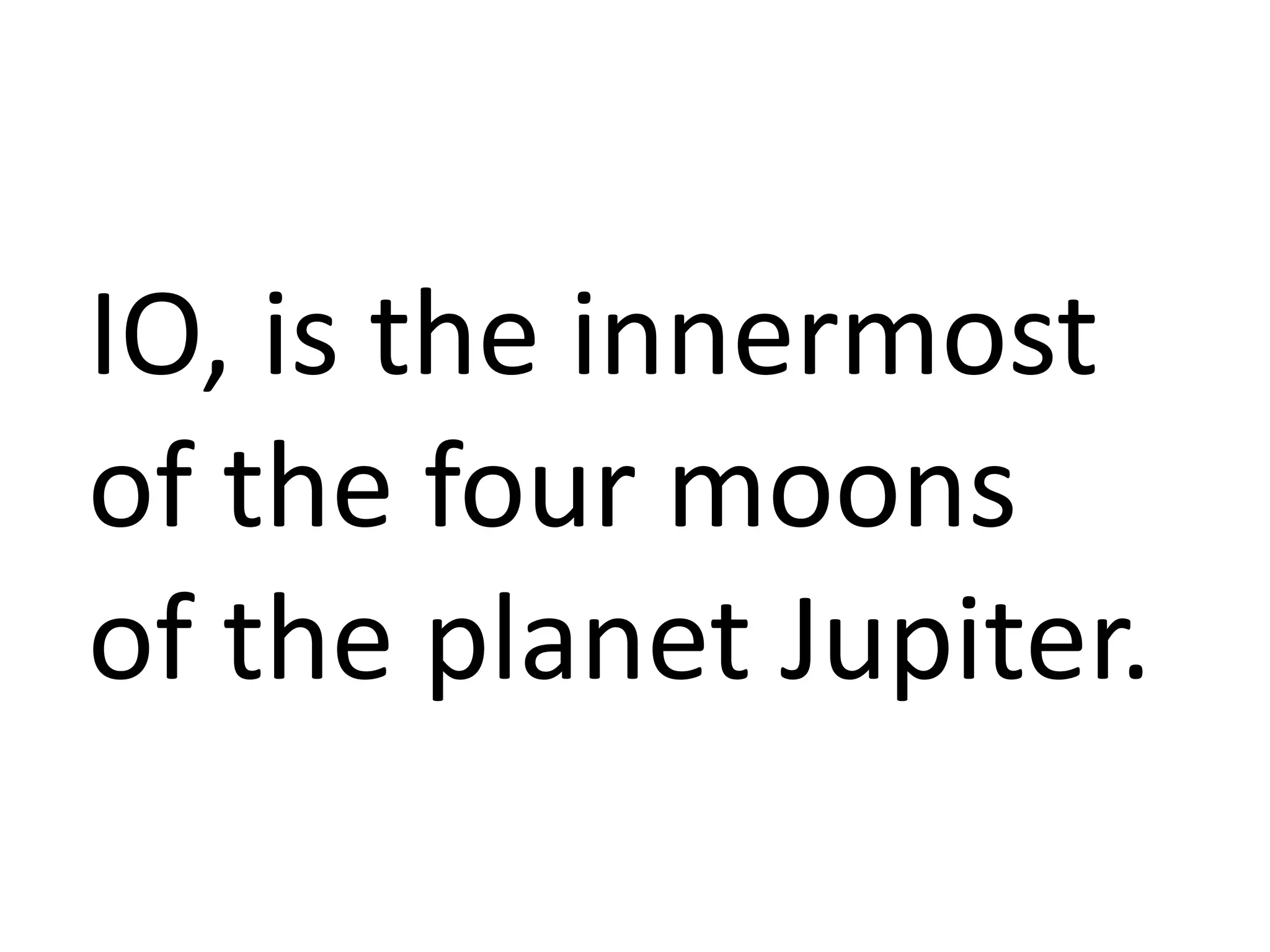 IO, is the innermost
of the four moons
of the planet Jupiter.
 